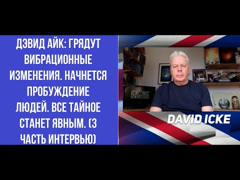 Дэвид Айк: Грядут вибрационные изменения. Начнется пробуждение людей. Все тайное станет явным.