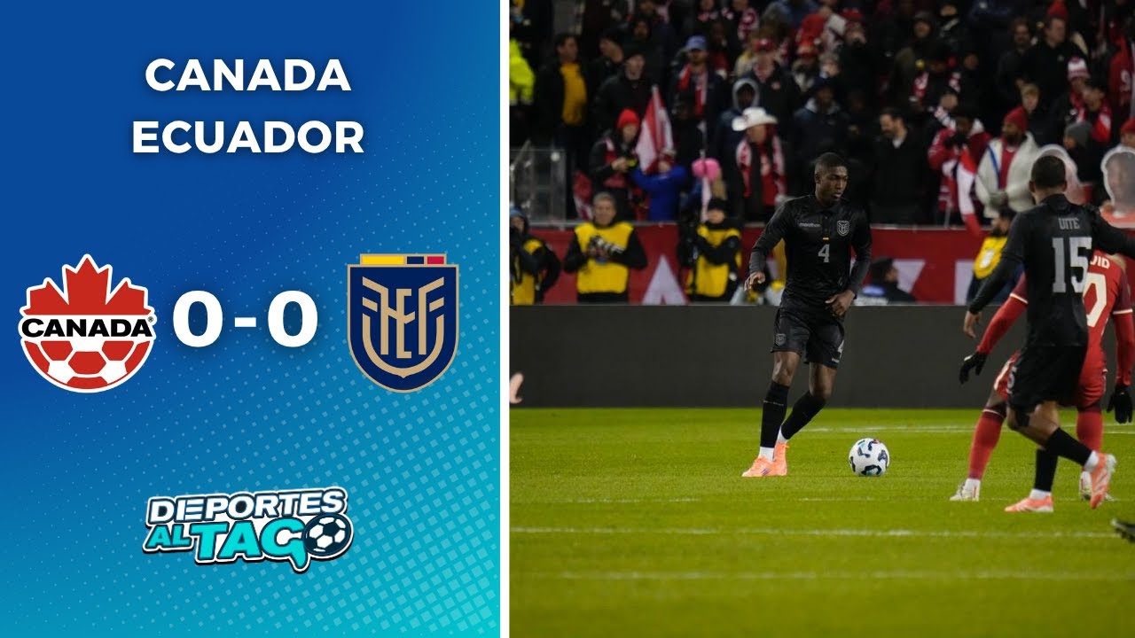 Canadá y Ecuador Empatan Sin Goles en Amistoso Internacional 🚻 rumbo al Mundial 2026
