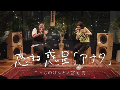こっちのけんと × 冨岡 愛 - 恋する惑星「アナタ」