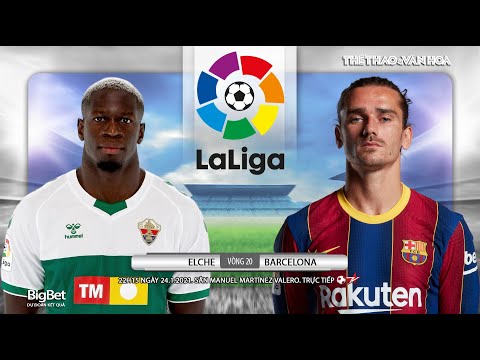 [NHẬN ĐỊNH BÓNG ĐÁ] Elche - Barcelona (22h15 ngày 24/1). Vòng 20 La Liga. Trực tiếp Bóng đá TV