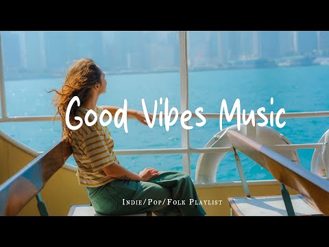 Good Vibes Music  🍃 Make you feel positive and peaceful  | Best Indie/Pop/Folk/Acoustic Playlist