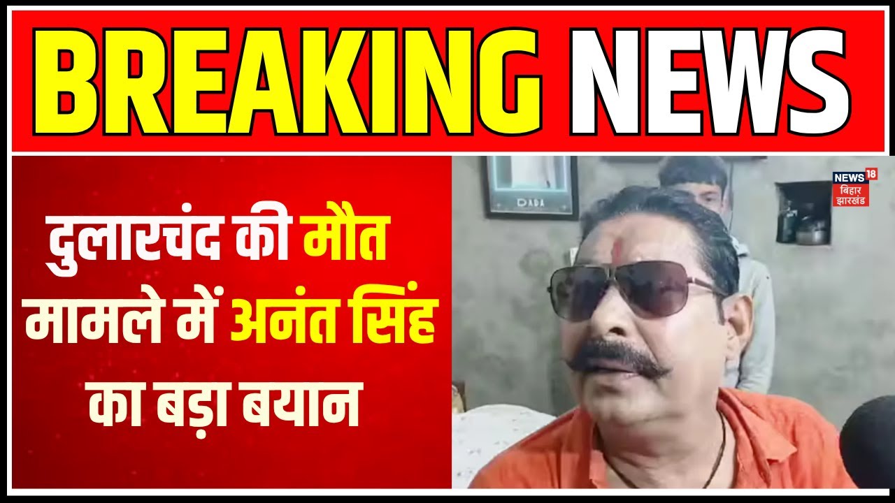 अनंत सिंह का बड़ा बयान: दुलारचंद यादव की मौत पर क्या कहा? 🗣️