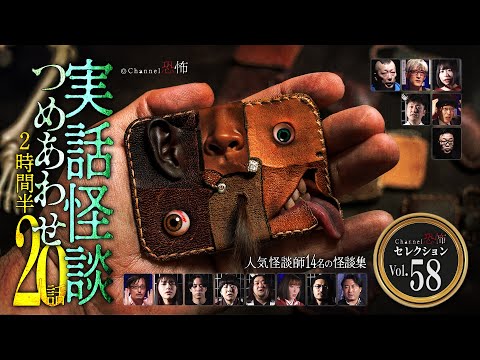 【第58弾／実話怪談つめあわせ20話】Channel恐怖・怪談セレクション（58）【人気怪談師14名】