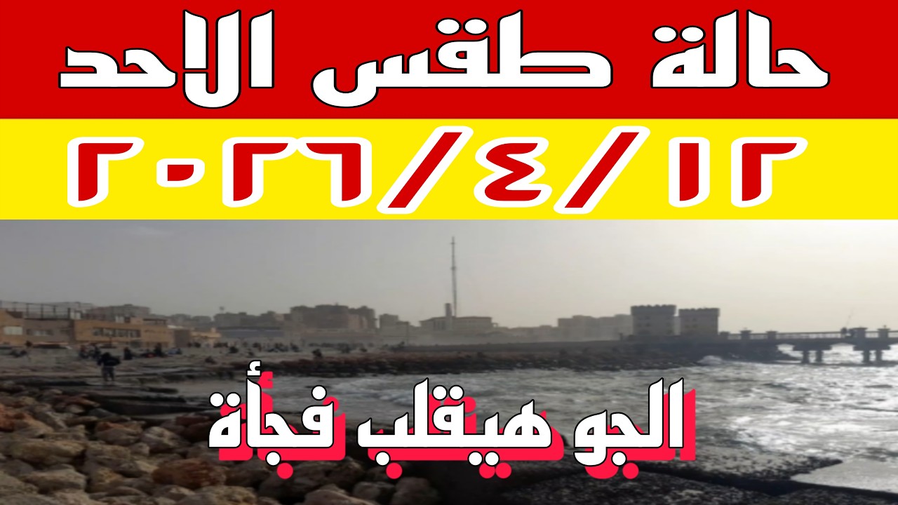 الأرصاد تحذر من طقس الغد الأحد ٢٠٢٦/٤/١٢.. حرارة مرتفعة ورياح وأتربة في بعض المناطق