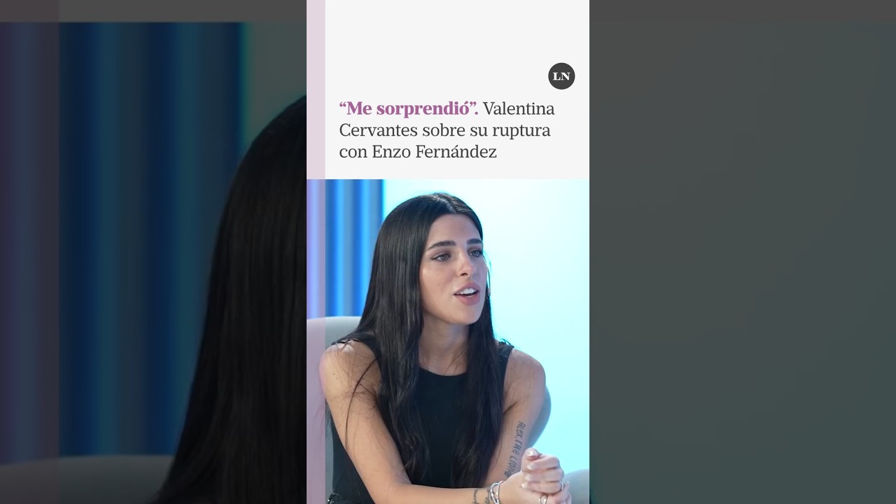 Valentina Cervantes habla sobre su ruptura con Enzo Fernández