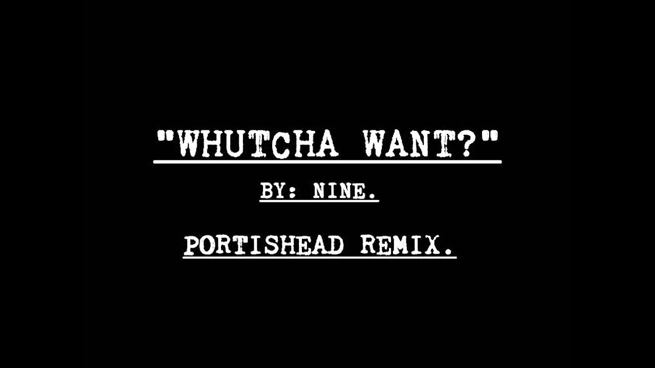 Nine - 'Whutcha Want?' Portishead Remix ๐ถ
