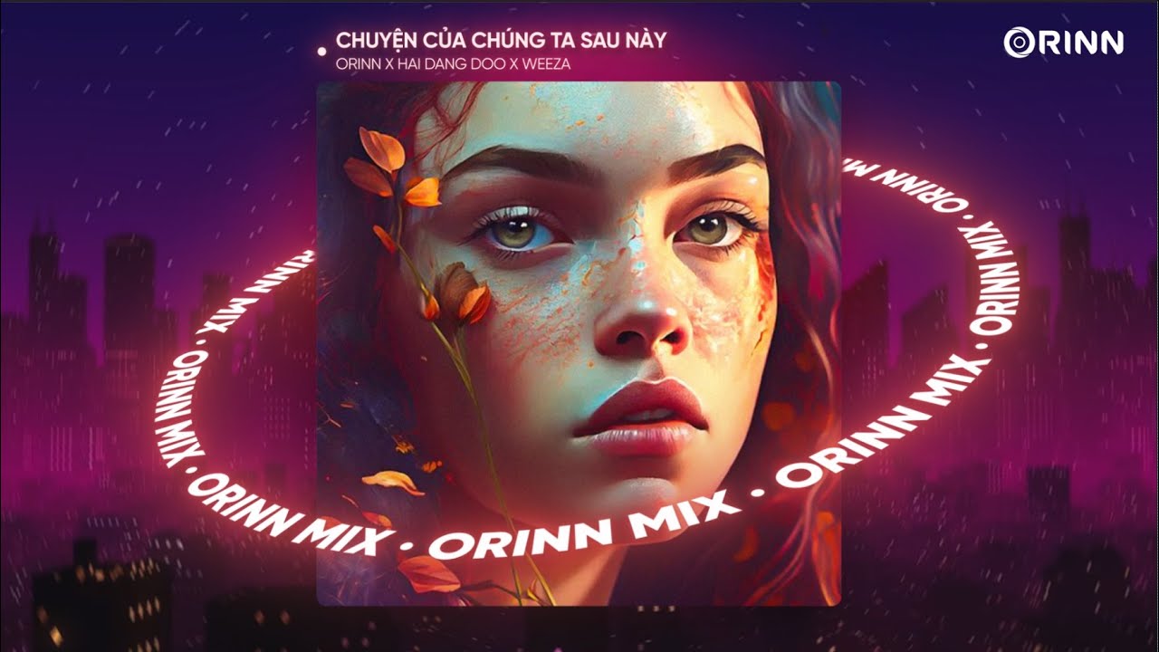 Chuyện Chúng Ta Sau Này (Orinn Remix) - Hai Dang Doo & Weeza