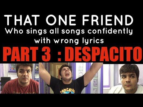 That one friend who sings all songs confidently with wrong lyrics PART 3 : DESPACITO