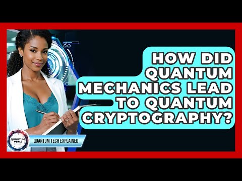 How Did Quantum Mechanics Lead To Quantum Cryptography? - Quantum Tech Explained
