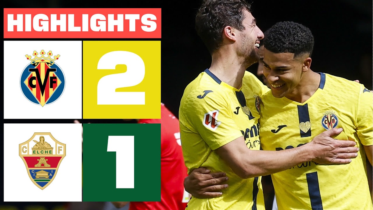 VILLARREAL CF 2 - 1 ELCHE CF | RESUMEN LALIGA EA SPORTS