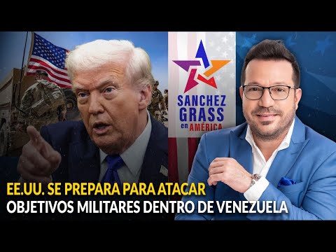 EE.UU. se prepara para atacar objetivos militares dentro de Venezuela  | Sánchez Grass