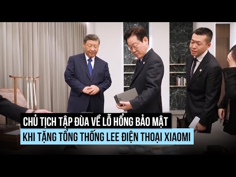 Chủ tịch Tập đùa về lỗ hổng bảo mật khi tặng Tổng thống Lee điện thoại Xiaomi