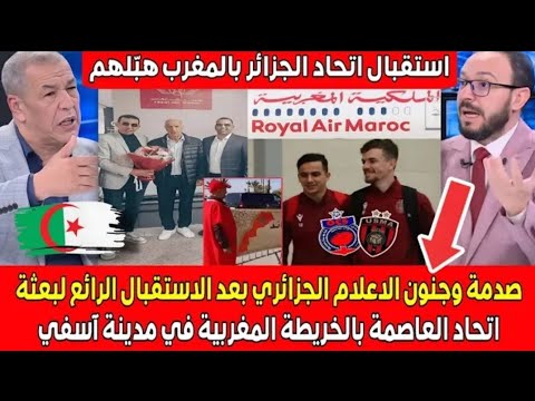 صدمة في الجزائر بعد استقبال وفد اتحاد العاصمة في آسفي 🇲🇦