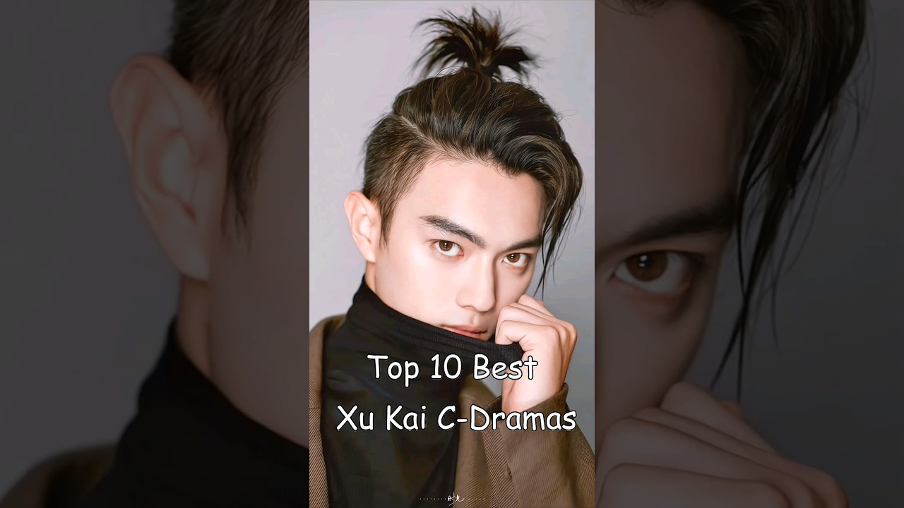 Top 10 Must-Watch Xu Kai C Dramas 🎬 | Ultimate Dramalist for Fans