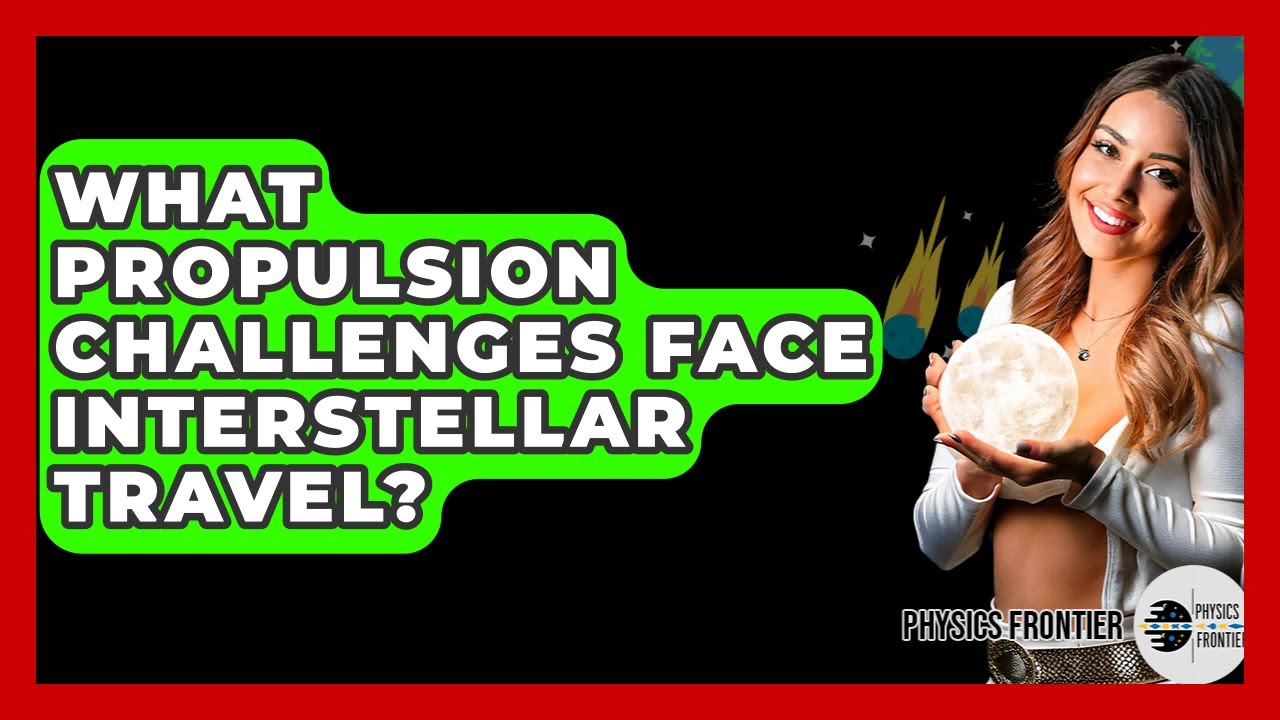 Interstellar Travel: Propulsion Challenges 🚀