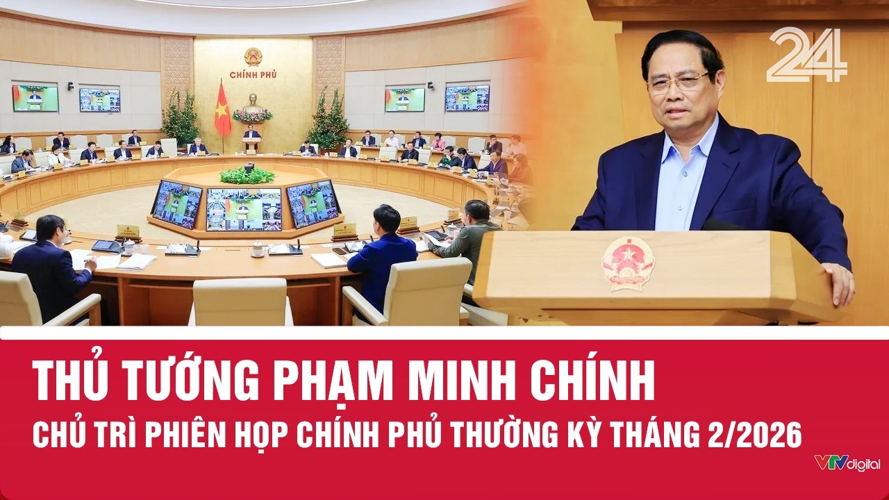 Thủ tướng Phạm Minh Chính chủ trì Phiên họp Chính phủ thường kỳ tháng 2/2026 | VTV24