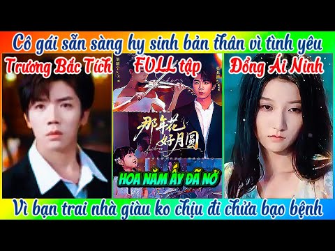 ©️FULL”Hoa Năm Ấy Đã Nở” TRƯƠNG BẮC TÍCH 💕 ĐỔNG ÁI NINH