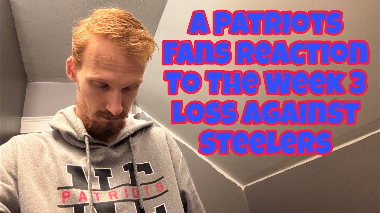 A Patriots Fans Reaction To The Week 3 Loss Against Steelers
