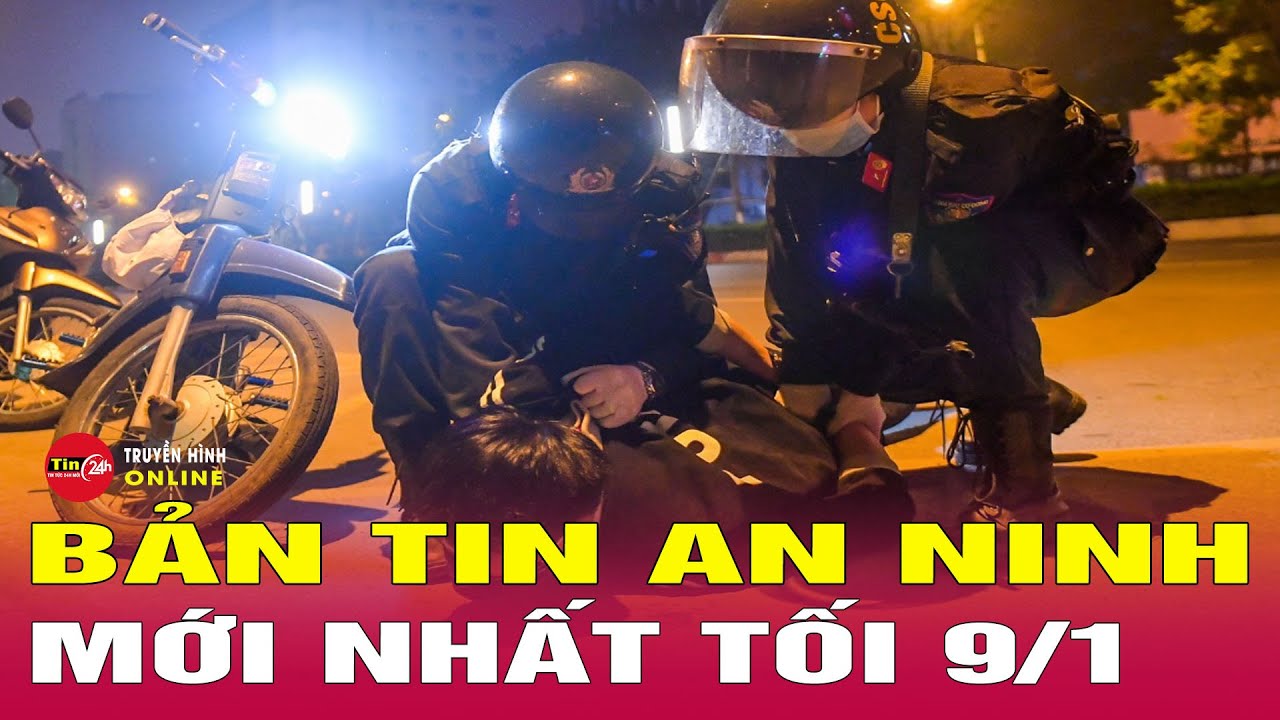 Tin Tức Nóng Nhất 24h Hôm Nay 9/1 | Tin An Ninh Thời Sự Mới Nhất Hôm Nay | Tin24h