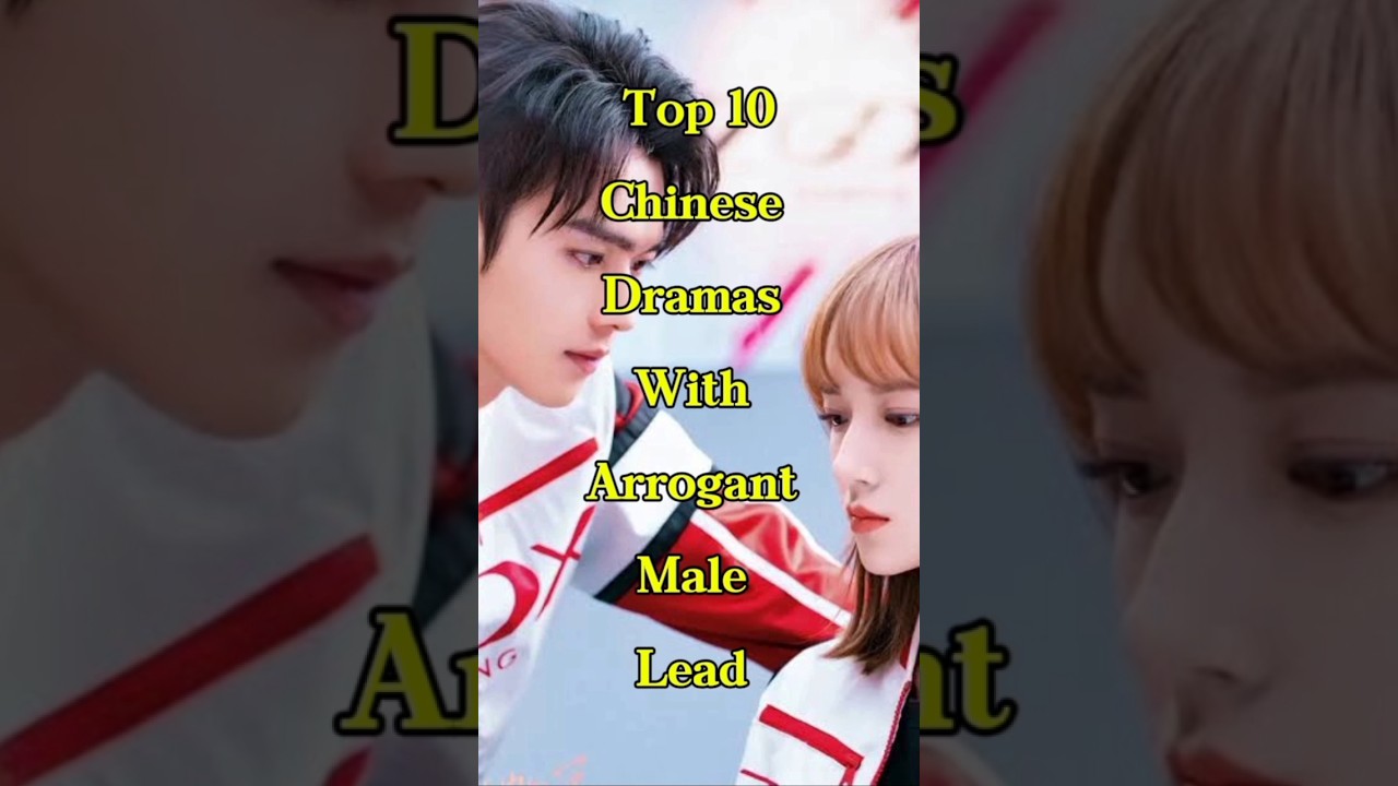 Top 10 Chinese Dramas with Arrogant Male Leads 🎭