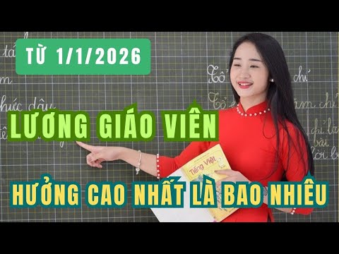 Lương của giáo viên cao nhất là bao nhiêu từ ngày 1/1/2026