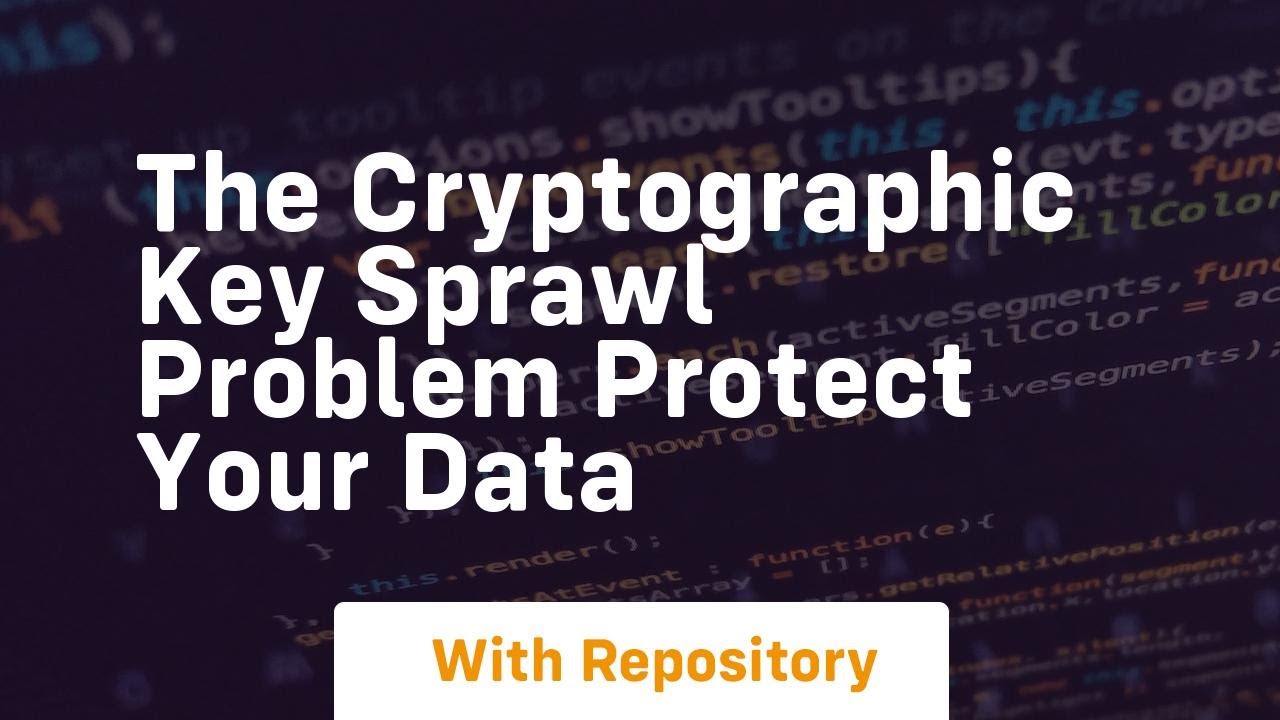 Solve the Cryptographic Key Sprawl Problem to Safeguard Your Data 🔐