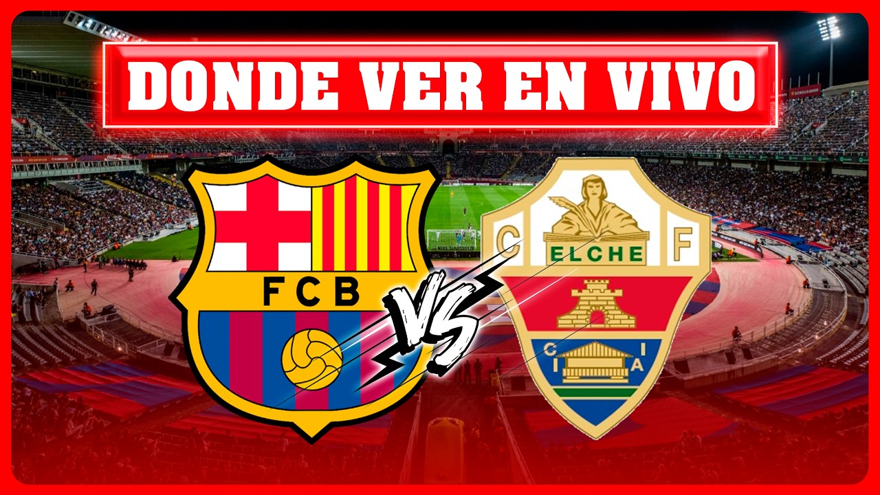 Barcelona vs Elche en Vivo ⚽ Cómo y Dónde Ver el Partido de la Liga Española 2025/26