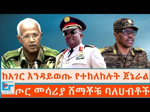 ከአገር እንዳይወጡ የተከለከሉት ጀኔራል  ፤ ጦር መሳሪያ ሸማቾቹ ባለሀብቶች |ETHIO FORUM