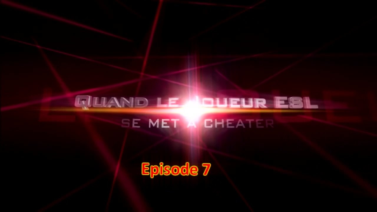 EP7 - Quand le joueur ESL se met à cheater
