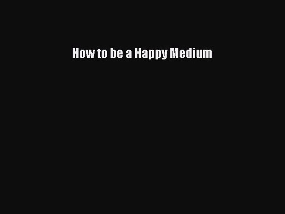 [PDF Download] How to be a Happy Medium [PDF] Full Ebook