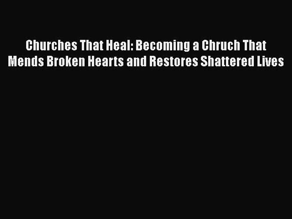 Churches That Heal: Becoming a Chruch That Mends Broken Hearts and Restores Shattered Lives