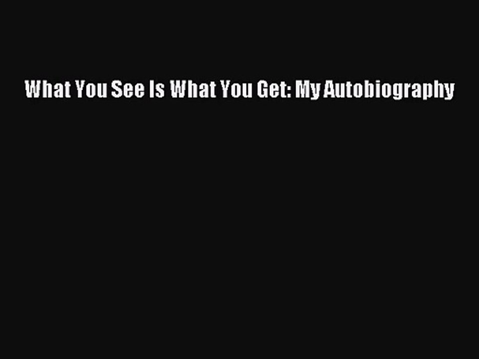 [PDF Download] What You See Is What You Get: My Autobiography [Read] Online