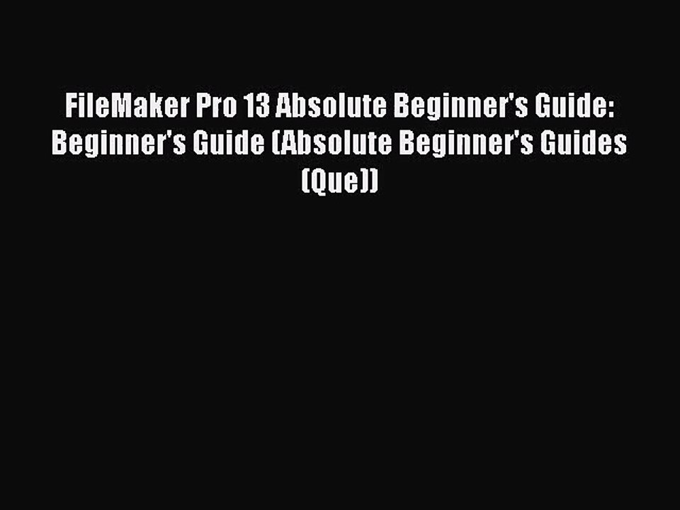 [PDF Download] FileMaker Pro 13 Absolute Beginner's Guide: Beginner's Guide (Absolute Beginner's