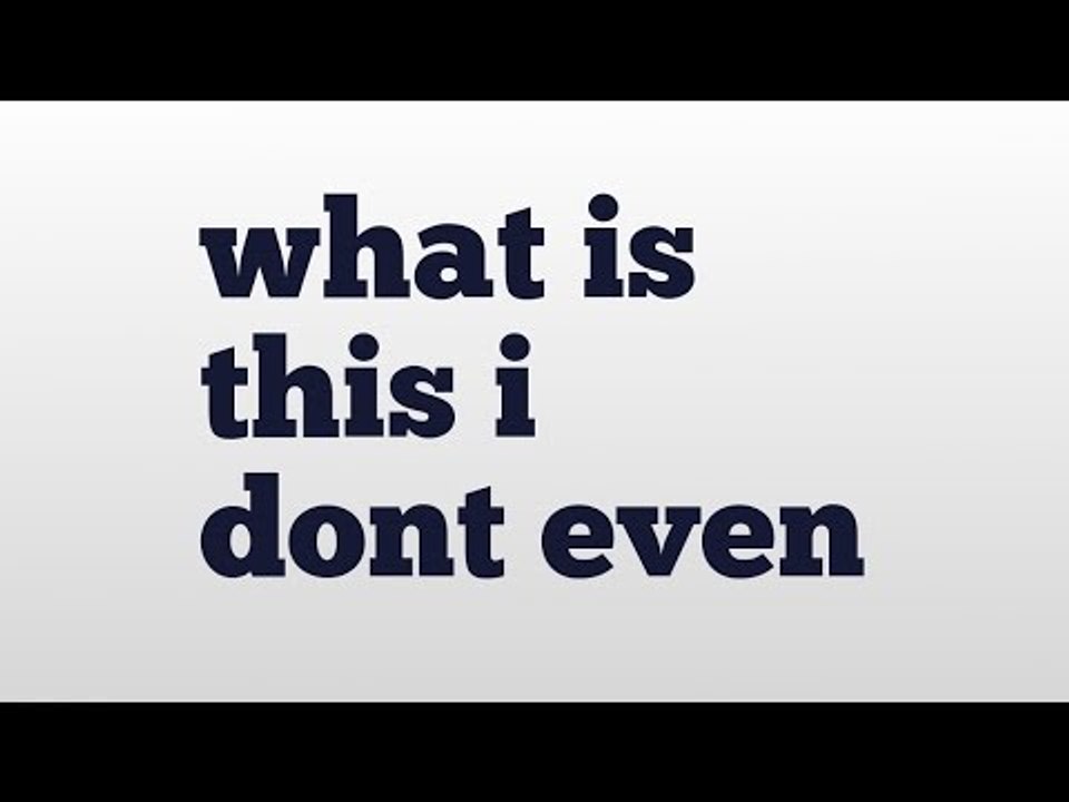 what is this i dont even meaning and pronunciation