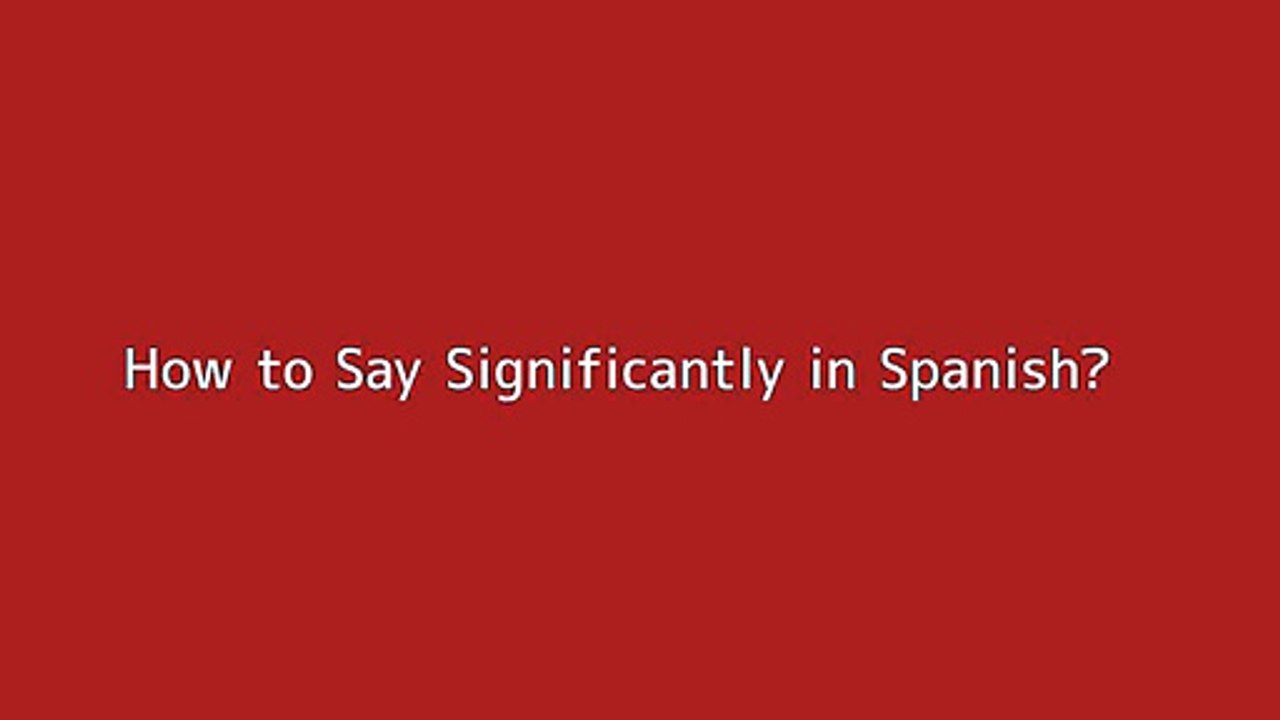 How to say Significantly in Spanish