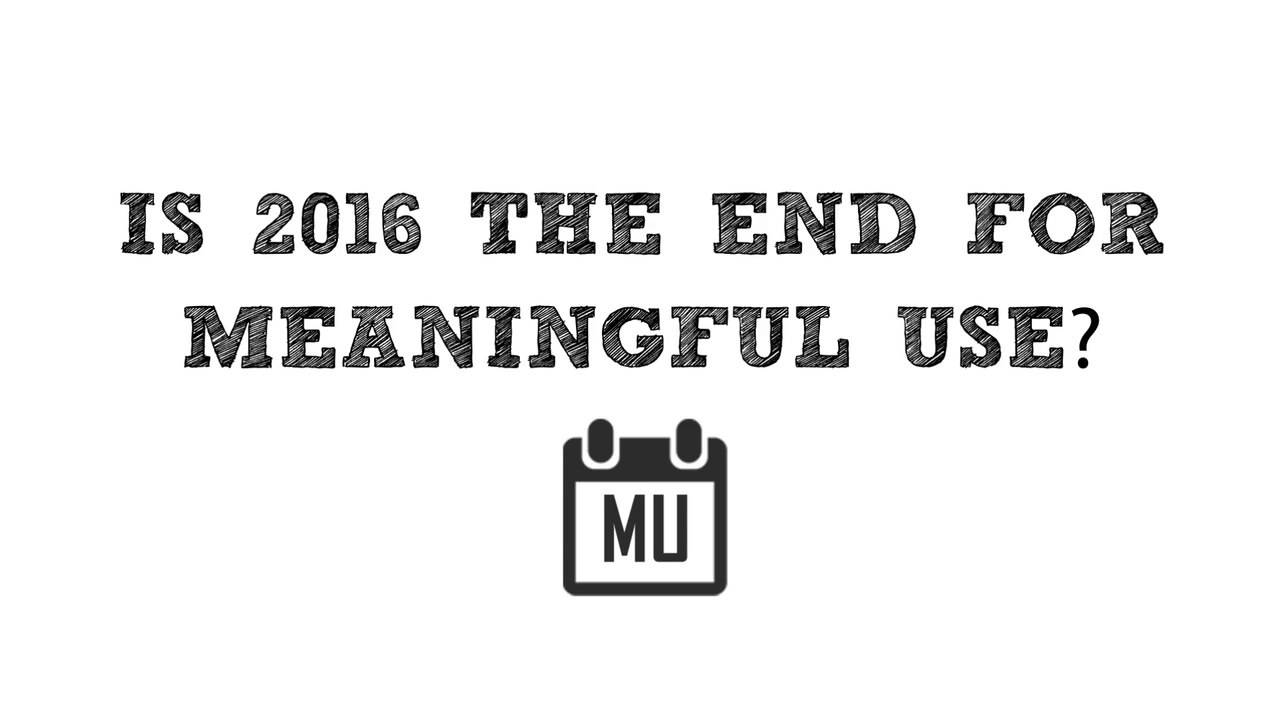 Is 2016 	The End For Meaningful Use?