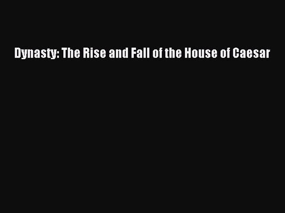 (PDF Download) Dynasty: The Rise and Fall of the House of Caesar PDF