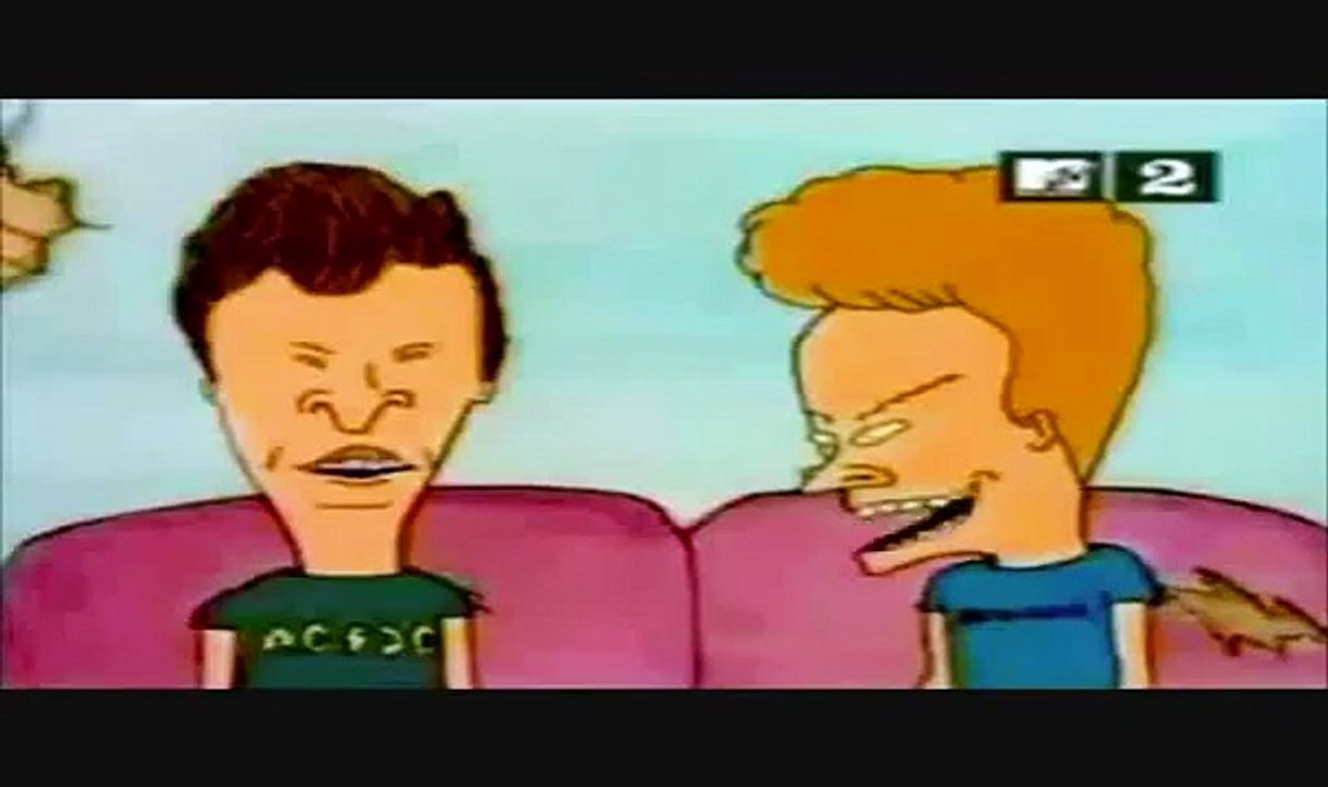 Beavis and Butthead and laughing and stuff.