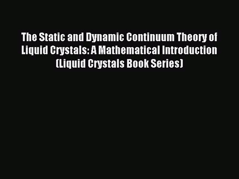 Read The Static and Dynamic Continuum Theory of Liquid Crystals: A Mathematical Introduction