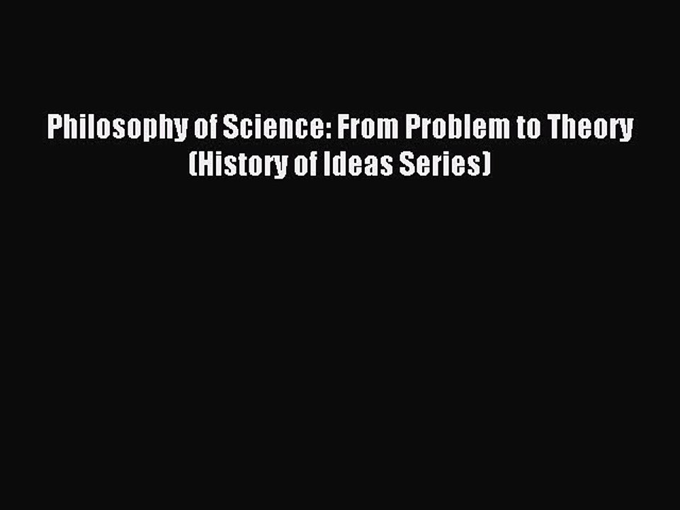 Read Philosophy of Science: From Problem to Theory (History of Ideas Series) Ebook Free