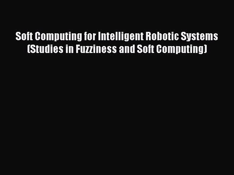 Read Soft Computing for Intelligent Robotic Systems (Studies in Fuzziness and Soft Computing)