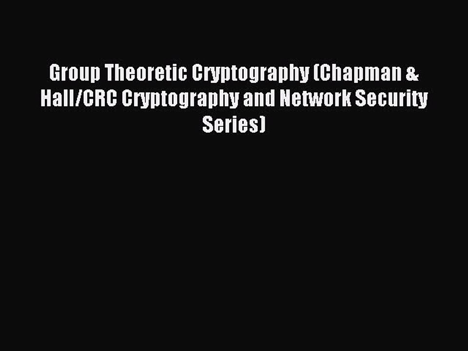 Read Group Theoretic Cryptography (Chapman & Hall/CRC Cryptography and Network Security Series)