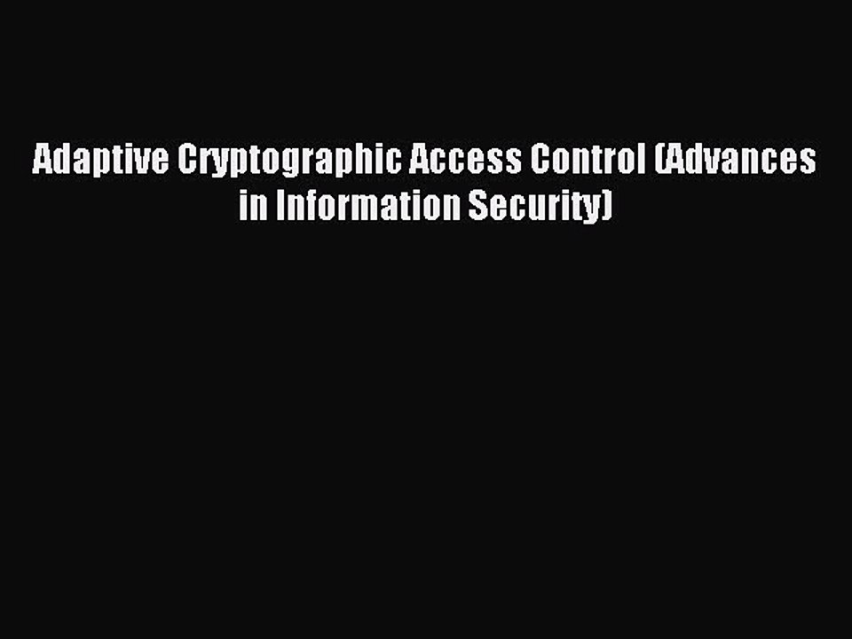 Read Adaptive Cryptographic Access Control (Advances in Information Security) Ebook Free