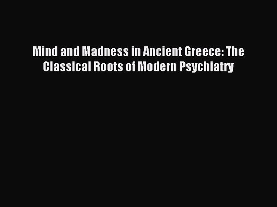 [Read PDF] Mind and Madness in Ancient Greece: The Classical Roots of Modern Psychiatry Ebook
