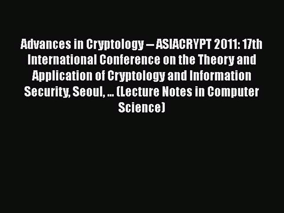[PDF] Advances in Cryptology -- ASIACRYPT 2011: 17th International Conference on the Theory
