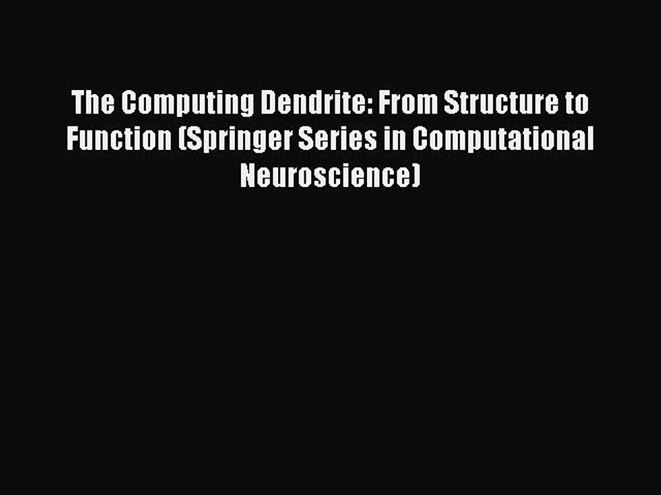 Read The Computing Dendrite: From Structure to Function (Springer Series in Computational Neuroscience)