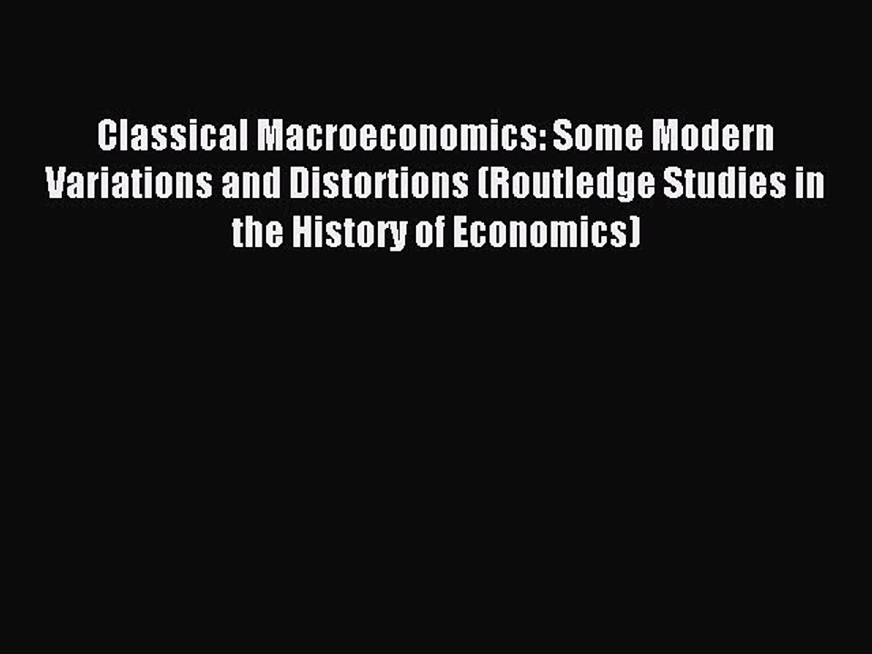 Read Classical Macroeconomics: Some Modern Variations and Distortions (Routledge Studies in