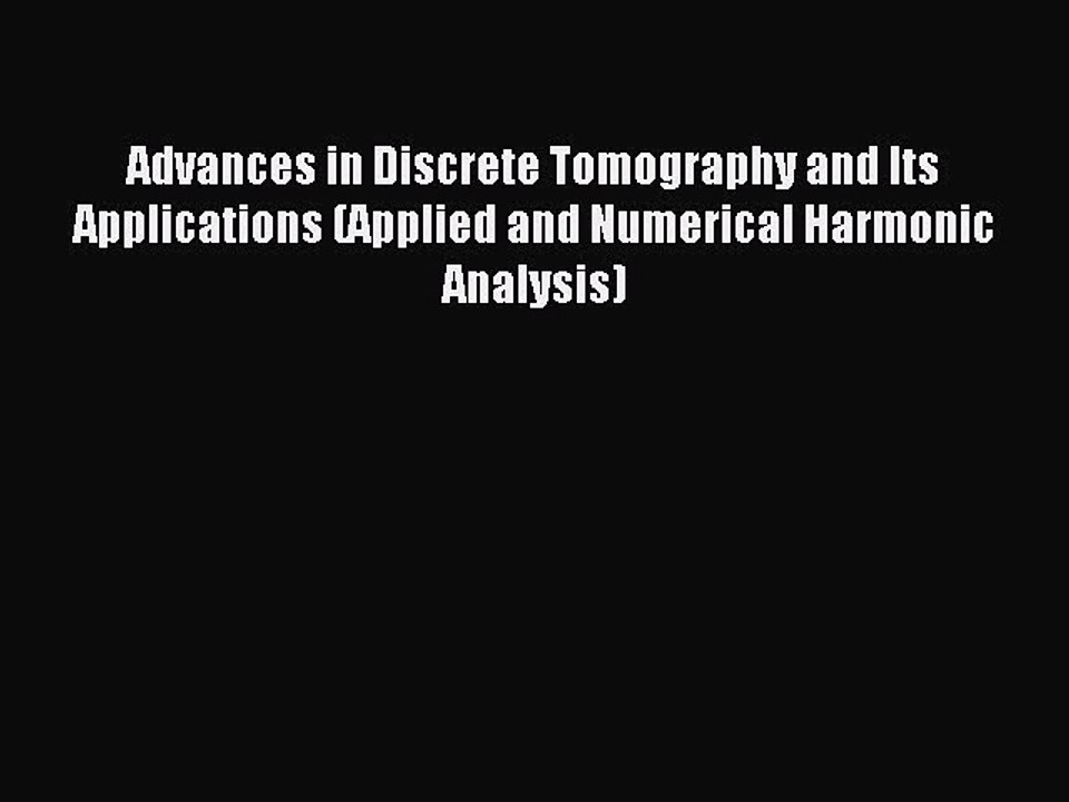 Read Advances in Discrete Tomography and Its Applications (Applied and Numerical Harmonic Analysis)