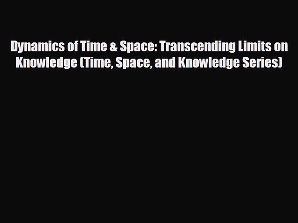 READ book Dynamics of Time & Space: Transcending Limits on Knowledge (Time Space and Knowledge