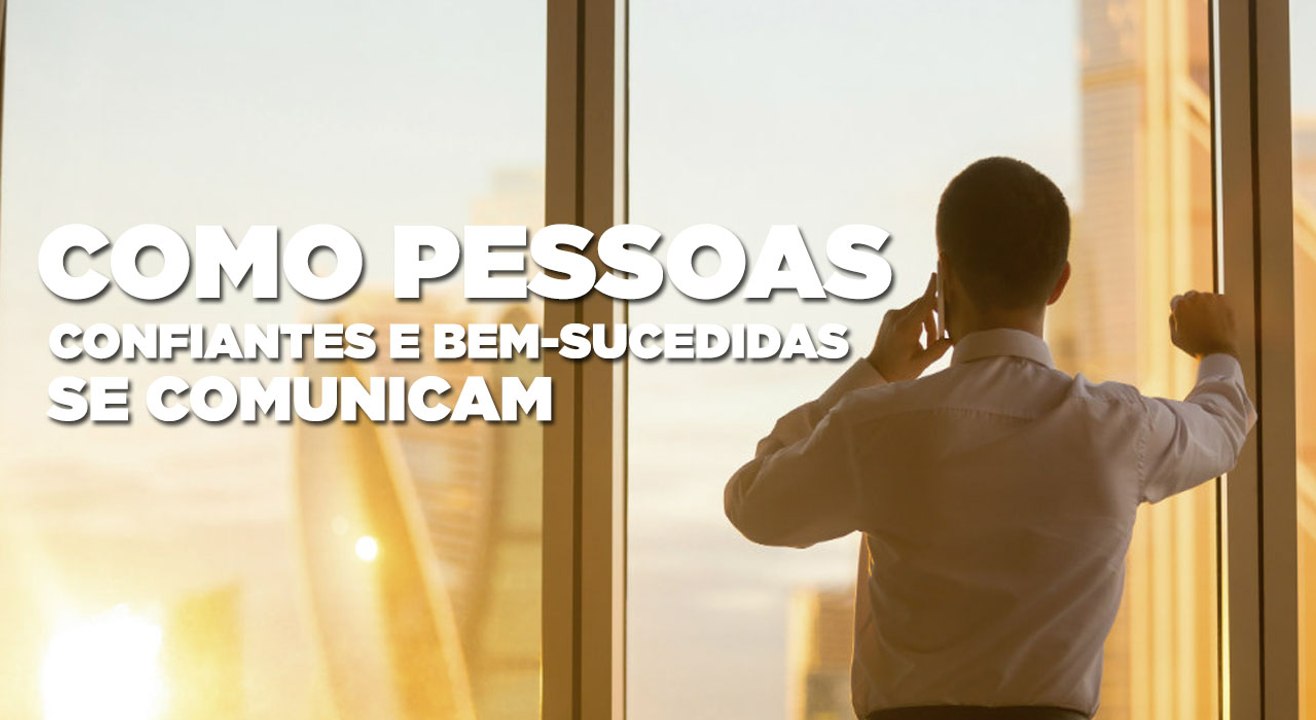 Como pessoas confiantes e bem-sucedidas se comunicam